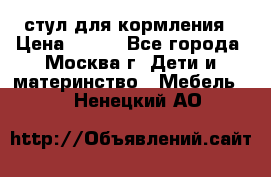 стул для кормления › Цена ­ 300 - Все города, Москва г. Дети и материнство » Мебель   . Ненецкий АО